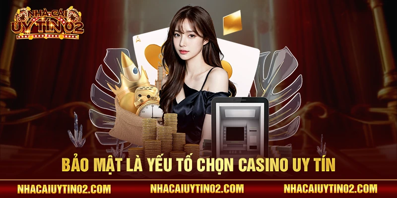 Bảo mật là yếu tố chọn casino uy tín