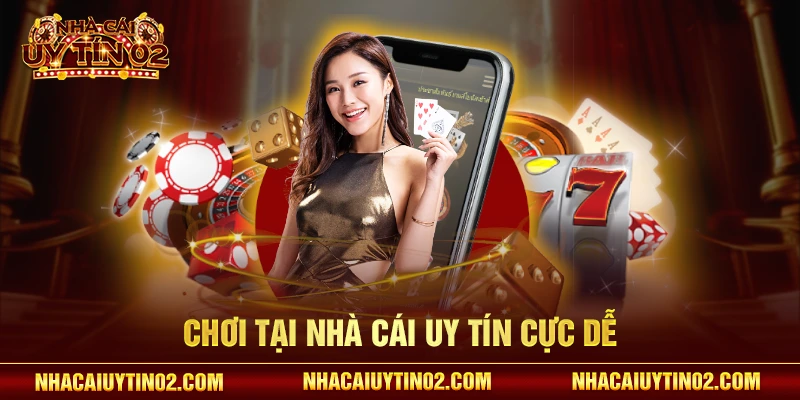 Chơi tại nhà cái uy tín cực dễ