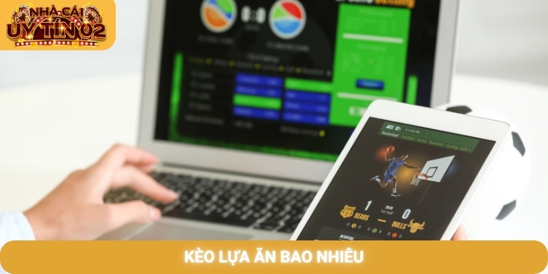 Kèo lựa ăn bao nhiêu