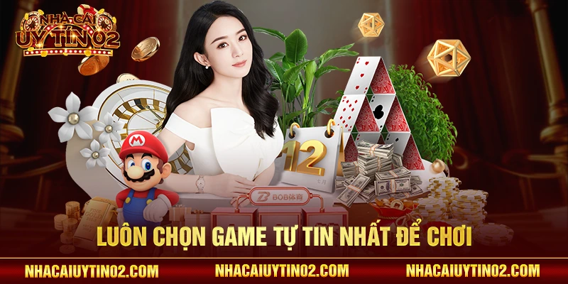 Luôn chọn game tự tin nhất để chơi